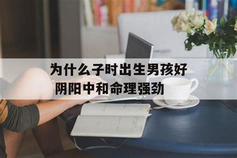 子時生的男人|子时出生男孩好不好 子时出生男孩是什么命